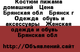 Костюм пижама домашний › Цена ­ 1 500 - Брянская обл., Брянск г. Одежда, обувь и аксессуары » Женская одежда и обувь   . Брянская обл.